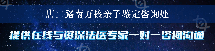 唐山路南万核亲子鉴定咨询处